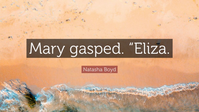 Natasha Boyd Quote: “Mary gasped. “Eliza.”