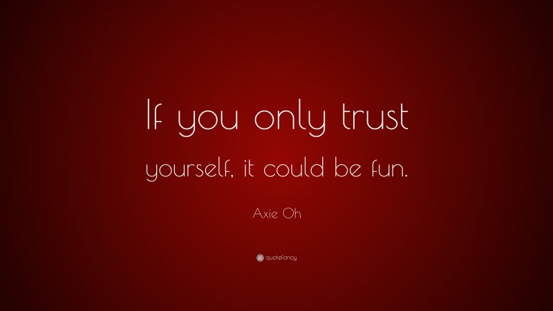 Axie Oh Quote: “If you only trust yourself, it could be fun.”