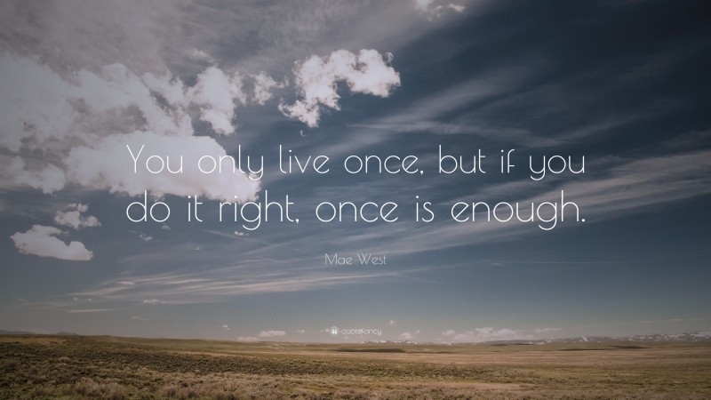 Mae West Quote: “You only live once, but if you do it right, once is ...