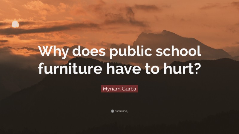 Myriam Gurba Quote: “Why does public school furniture have to hurt?”