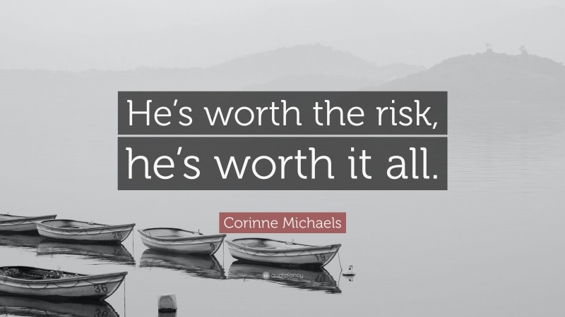 Corinne Michaels Quote: “He’s worth the risk, he’s worth it all.”