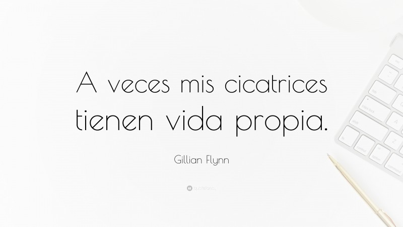 Gillian Flynn Quote: “A veces mis cicatrices tienen vida propia.”