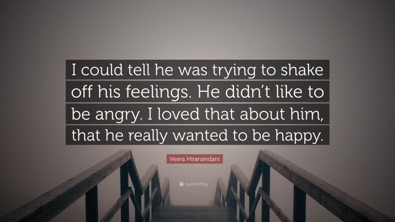 Veera Hiranandani Quote: “I could tell he was trying to shake off his feelings. He didn’t like to be angry. I loved that about him, that he really wanted to be happy.”