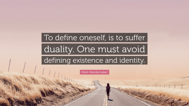 Mark Mandemaker Quote: “To define oneself, is to suffer duality. One must avoid defining existence and identity.”