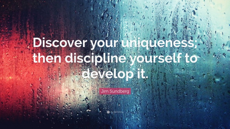 Jim Sundberg Quote: “Discover your uniqueness; then discipline yourself to develop it.”