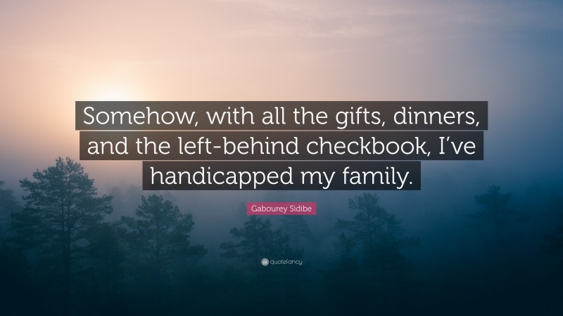 Gabourey Sidibe Quote: “Somehow, with all the gifts, dinners, and the left-behind checkbook, I’ve handicapped my family.”