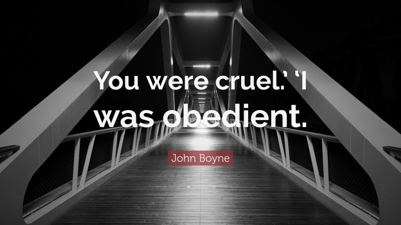 John Boyne Quote: “You were cruel.’ ‘I was obedient.”