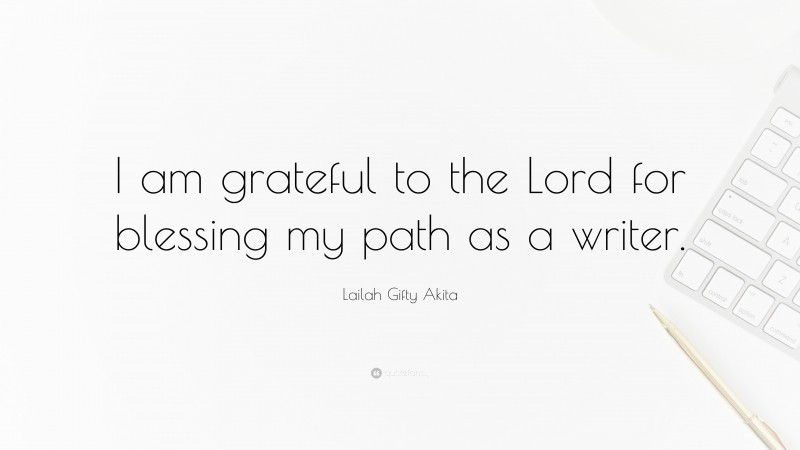 Lailah Gifty Akita Quote: “I am grateful to the Lord for blessing my path as a writer.”