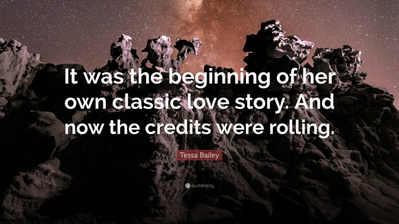 Tessa Bailey Quote: “It was the beginning of her own classic love story. And now the credits were rolling.”