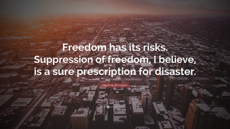 Nadine Strossen Quote: “Freedom has its risks. Suppression of freedom, I believe, is a sure prescription for disaster.”