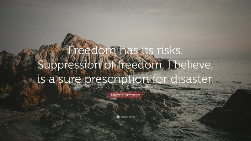Nadine Strossen Quote: “Freedom has its risks. Suppression of freedom, I believe, is a sure prescription for disaster.”