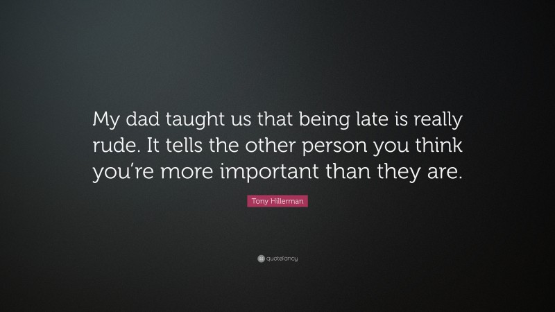 Tony Hillerman Quote: “My dad taught us that being late is really rude. It tells the other person you think you’re more important than they are.”