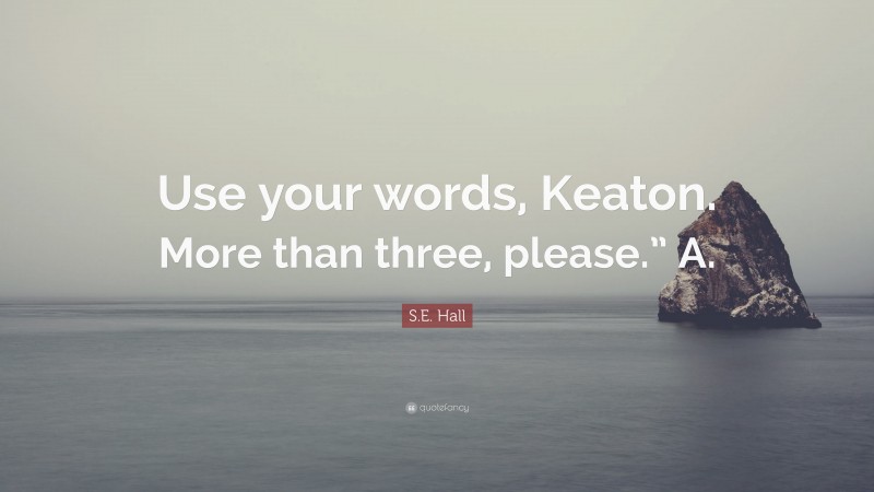 S.E. Hall Quote: “Use your words, Keaton. More than three, please.” A.”