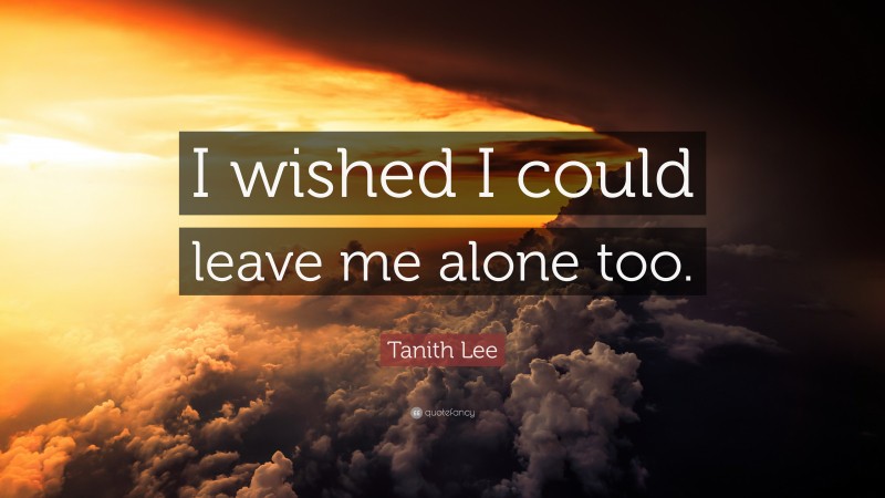 Tanith Lee Quote: “I wished I could leave me alone too.”