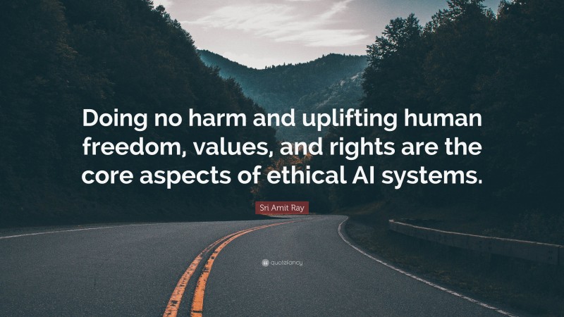 Sri Amit Ray Quote: “Doing no harm and uplifting human freedom, values, and rights are the core aspects of ethical AI systems.”