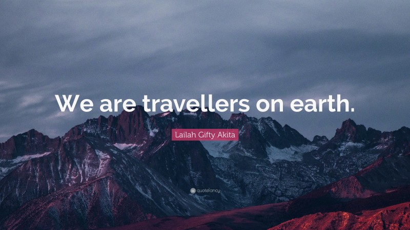 Lailah Gifty Akita Quote: “We are travellers on earth.”