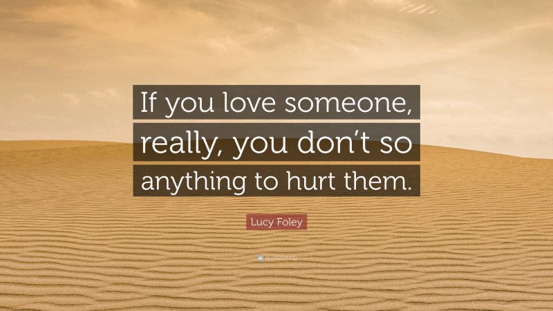 Lucy Foley Quote: “If you love someone, really, you don’t so anything to hurt them.”