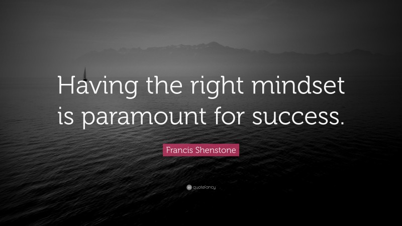 Francis Shenstone Quote: “Having the right mindset is paramount for success.”