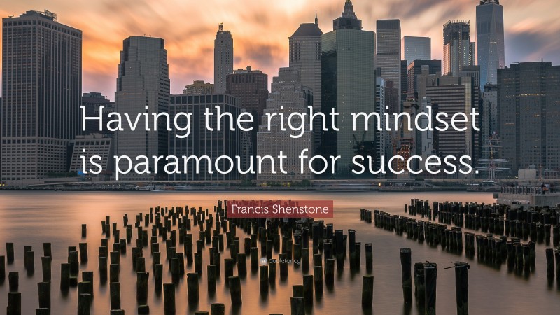 Francis Shenstone Quote: “Having the right mindset is paramount for success.”