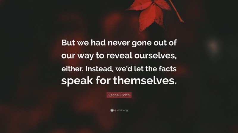 Rachel Cohn Quote: “But we had never gone out of our way to reveal ourselves, either. Instead, we’d let the facts speak for themselves.”