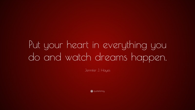 Jennifer J. Hayes Quote: “Put your heart in everything you do and watch dreams happen.”