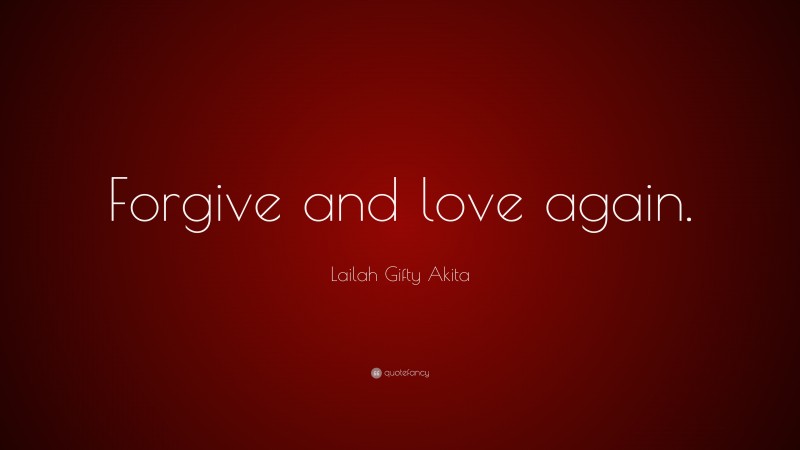 Lailah Gifty Akita Quote: “Forgive and love again.”