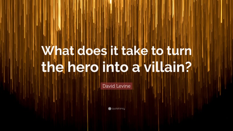 David Levine Quote: “What does it take to turn the hero into a villain?”