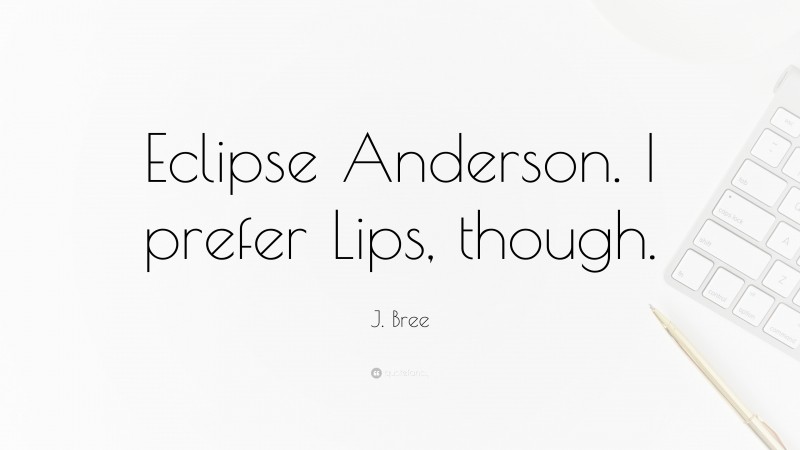 J. Bree Quote: “Eclipse Anderson. I prefer Lips, though.”