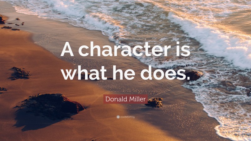 Donald Miller Quote: “A character is what he does.”