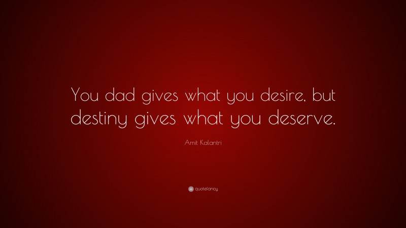 Amit Kalantri Quote: “You dad gives what you desire, but destiny gives what you deserve.”