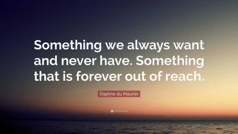 Daphne du Maurier Quote: “Something we always want and never have. Something that is forever out of reach.”
