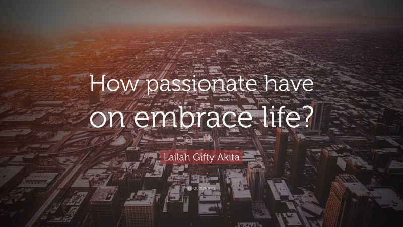 Lailah Gifty Akita Quote: “How passionate have on embrace life?”