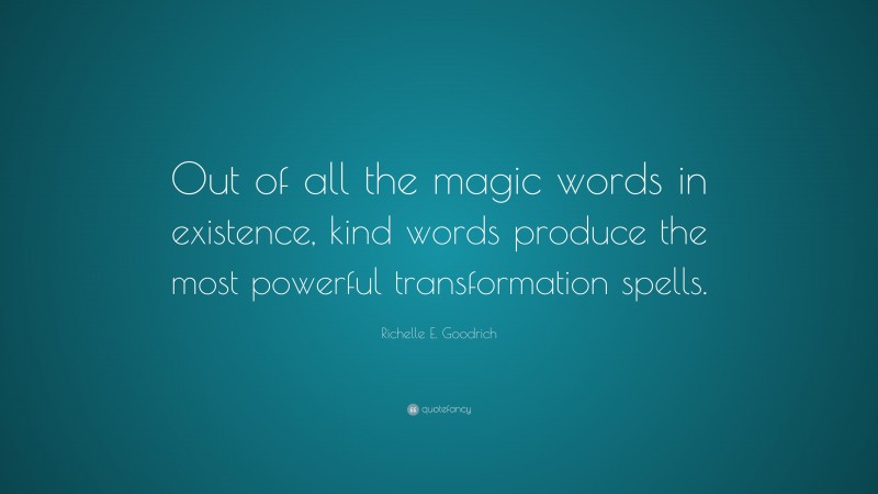 Richelle E. Goodrich Quote: “Out of all the magic words in existence, kind words produce the most powerful transformation spells.”