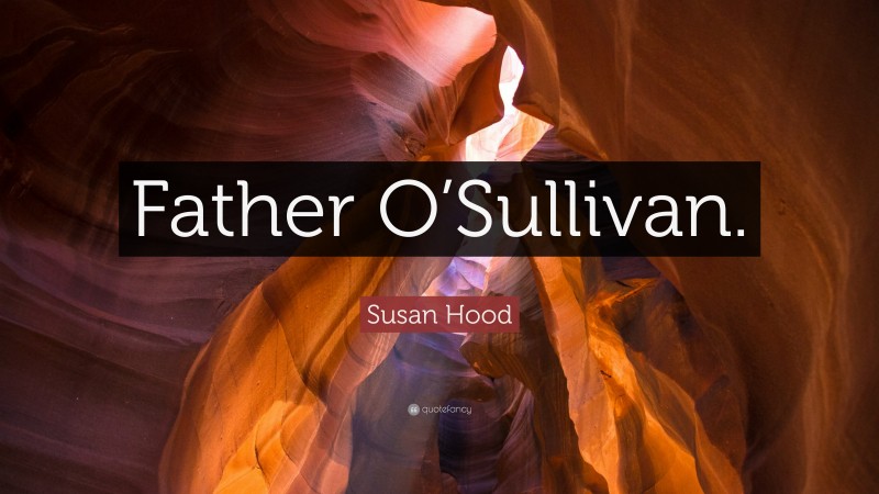 Susan Hood Quote: “Father O’Sullivan.”