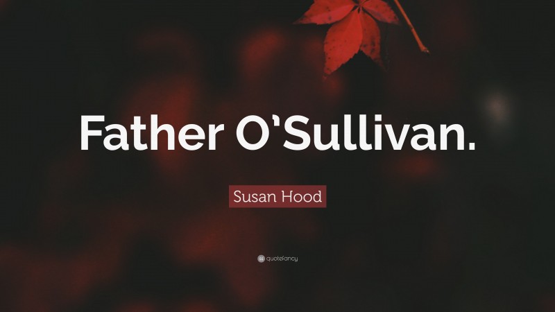 Susan Hood Quote: “Father O’Sullivan.”