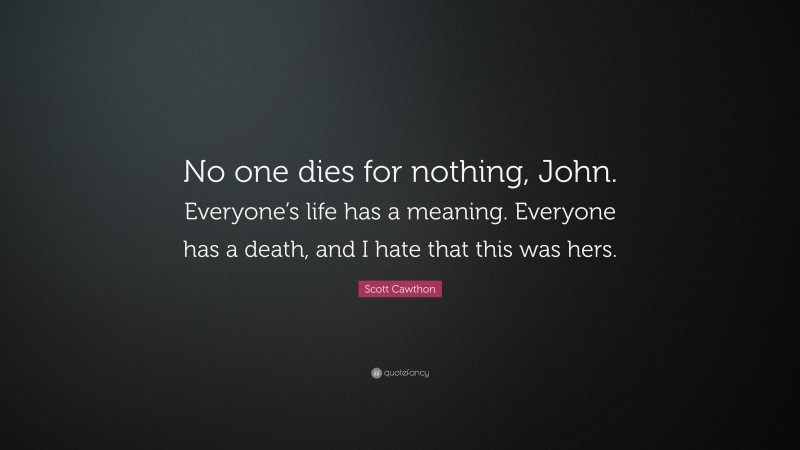 Scott Cawthon Quote: “No one dies for nothing, John. Everyone’s life has a meaning. Everyone has a death, and I hate that this was hers.”