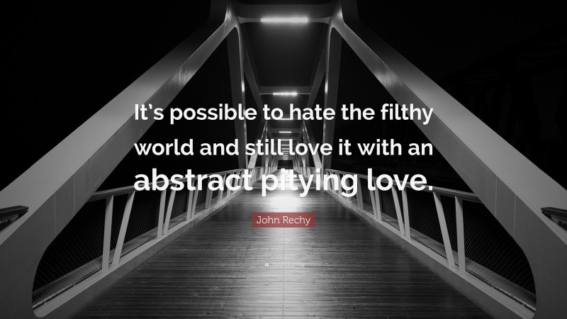 John Rechy Quote: “It’s possible to hate the filthy world and still love it with an abstract pitying love.”