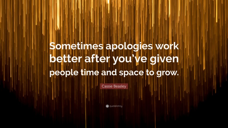Cassie Beasley Quote: “Sometimes apologies work better after you’ve given people time and space to grow.”