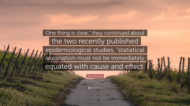 Nina Teicholz Quote: “One thing is clear,” they continued about the two recently published epidemiological studies, “statistical association must not be immediately equated with cause and effect.”