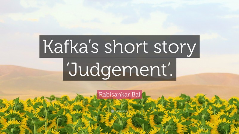 Rabisankar Bal Quote: “Kafka’s short story ‘Judgement’.”