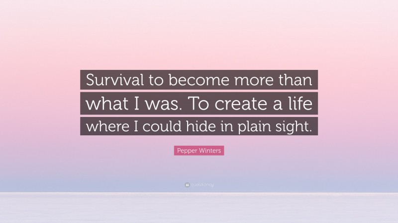 Pepper Winters Quote: “Survival to become more than what I was. To create a life where I could hide in plain sight.”