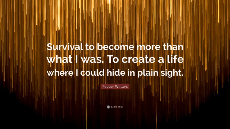 Pepper Winters Quote: “Survival to become more than what I was. To create a life where I could hide in plain sight.”