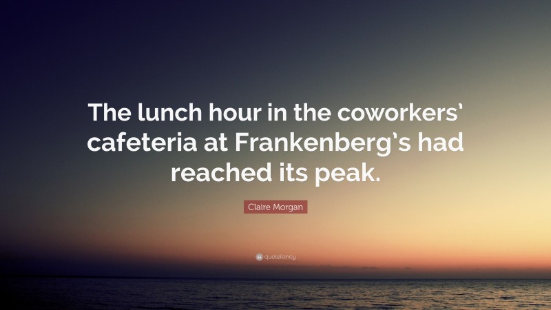 Claire Morgan Quote: “The lunch hour in the coworkers’ cafeteria at Frankenberg’s had reached its peak.”