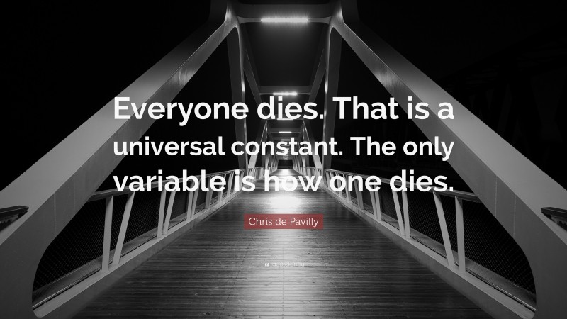 Chris de Pavilly Quote: “Everyone dies. That is a universal constant. The only variable is how one dies.”