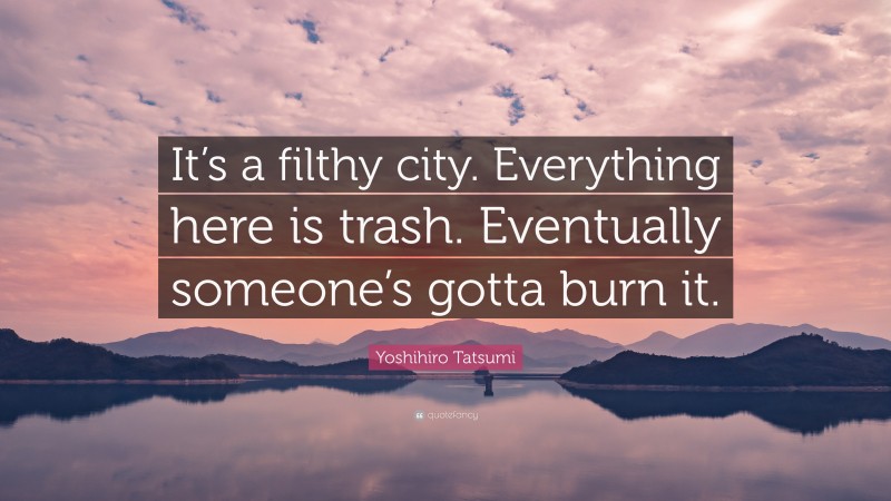 Yoshihiro Tatsumi Quote: “It’s a filthy city. Everything here is trash. Eventually someone’s gotta burn it.”