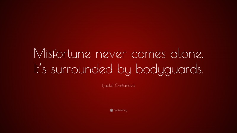 Ljupka Cvetanova Quote: “Misfortune never comes alone. It’s surrounded by bodyguards.”