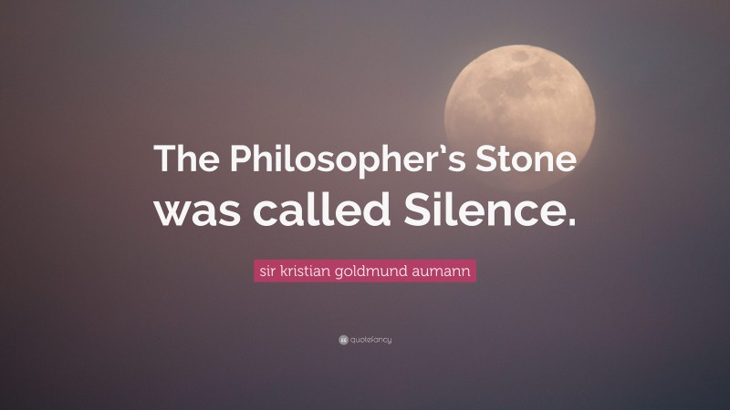 sir kristian goldmund aumann Quote: “The Philosopher’s Stone was called Silence.”