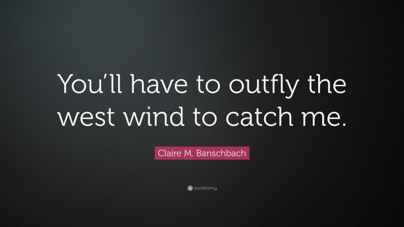 Claire M. Banschbach Quote: “You’ll have to outfly the west wind to catch me.”