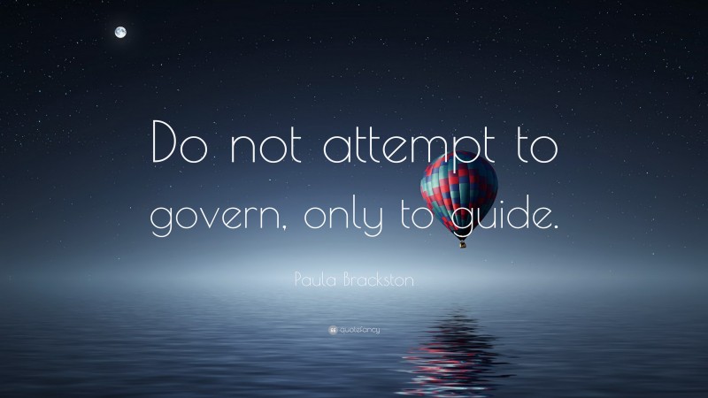 Paula Brackston Quote: “Do not attempt to govern, only to guide.”