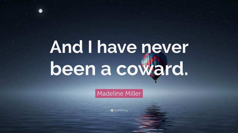 Madeline Miller Quote: “And I have never been a coward.”